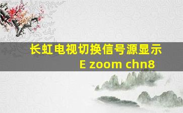 长虹电视切换信号源显示E zoom chn8